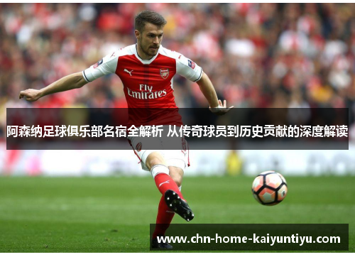 阿森纳足球俱乐部名宿全解析 从传奇球员到历史贡献的深度解读