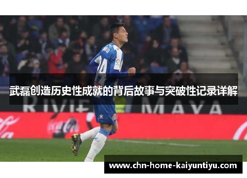 武磊创造历史性成就的背后故事与突破性记录详解