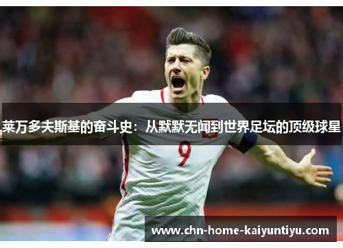 莱万多夫斯基的奋斗史：从默默无闻到世界足坛的顶级球星