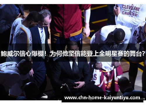 鲍威尔信心爆棚！为何他坚信能登上全明星赛的舞台？