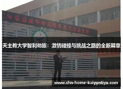 天主教大学智利劲旅：激情碰撞与挑战之路的全新篇章