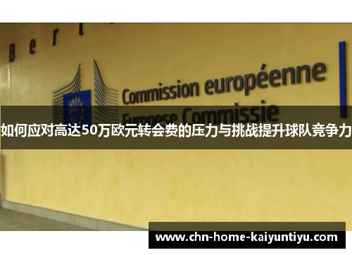 如何应对高达50万欧元转会费的压力与挑战提升球队竞争力