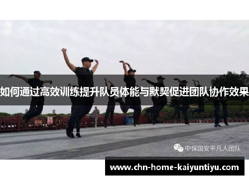 如何通过高效训练提升队员体能与默契促进团队协作效果