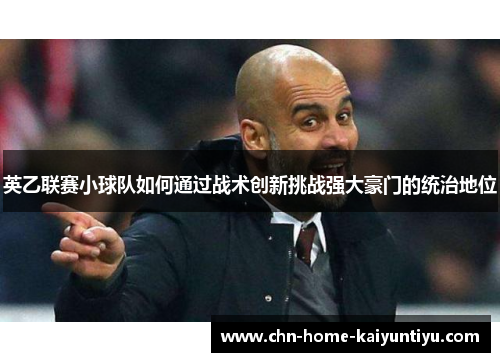 英乙联赛小球队如何通过战术创新挑战强大豪门的统治地位
